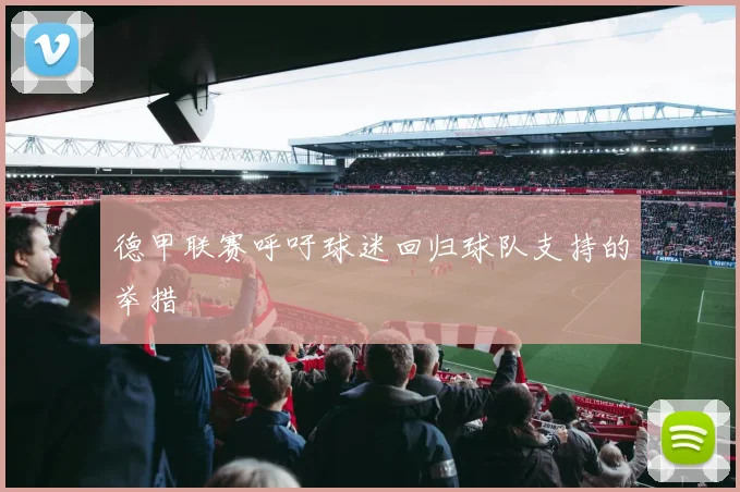 德甲联赛呼吁球迷回归球队支持的举措