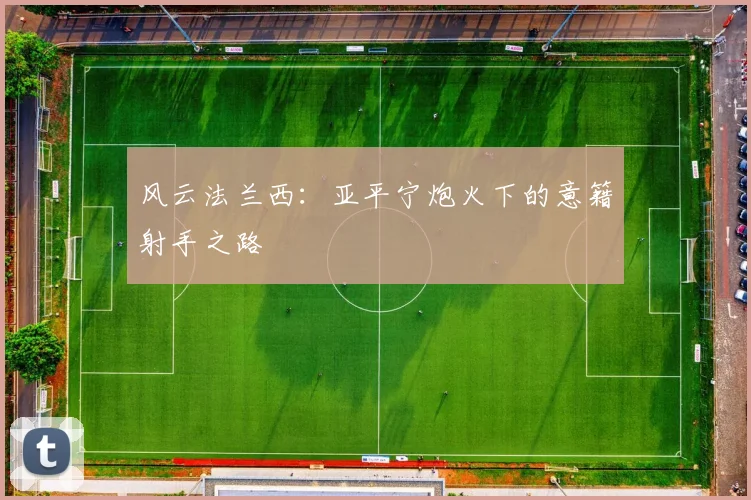 风云法兰西：亚平宁炮火下的意籍射手之路