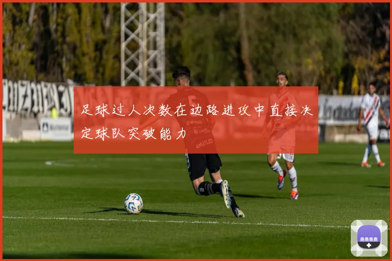 足球过人次数在边路进攻中直接决定球队突破能力
