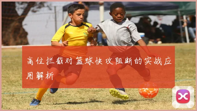 高位拦截对篮球快攻阻断的实战应用解析