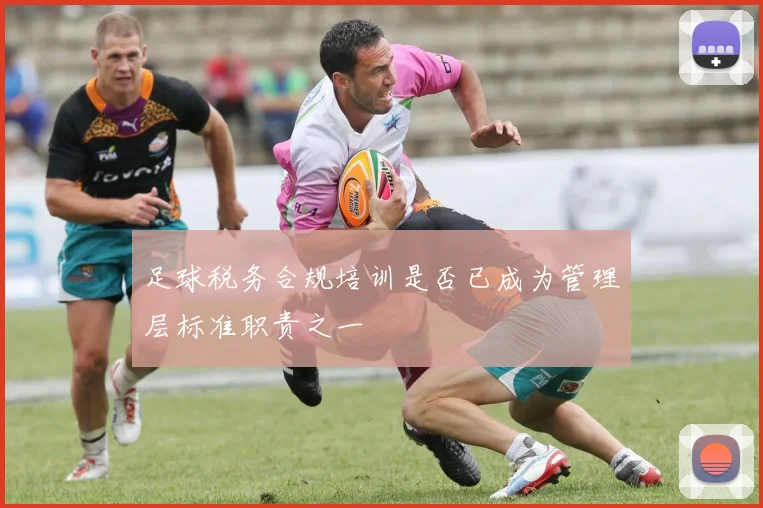 足球税务合规培训是否已成为管理层标准职责之一