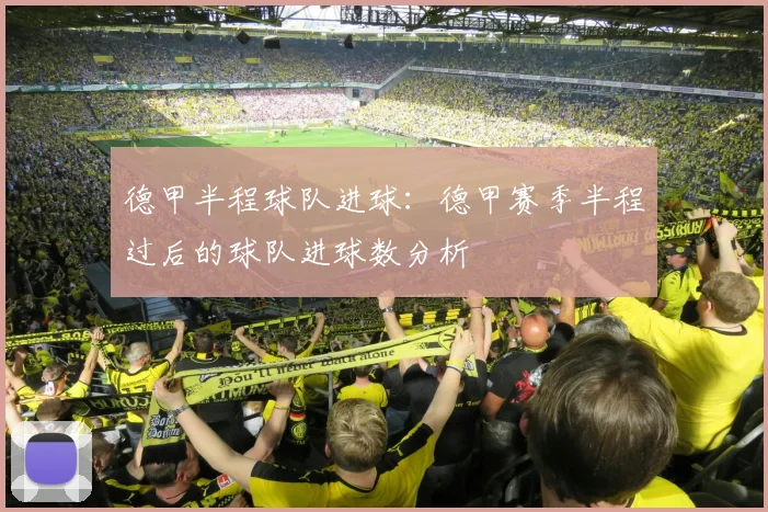 德甲半程球队进球:德甲赛季半程过后的球队进球数分析