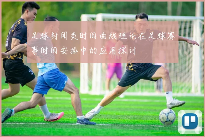 足球封闭类时间曲线理论在足球赛事时间安排中的应用探讨