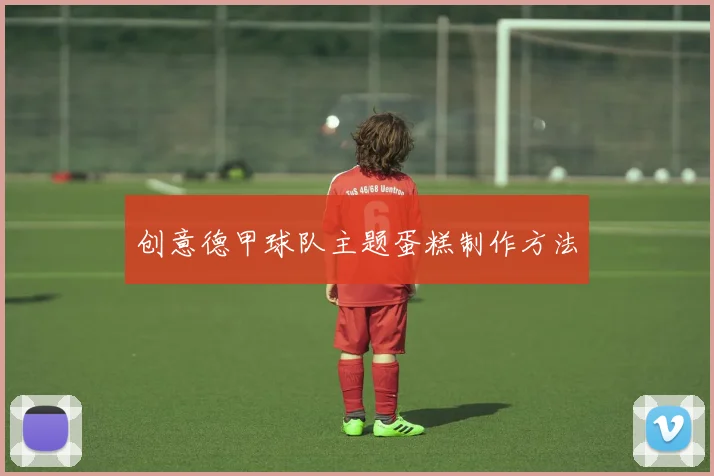 创意德甲球队主题蛋糕制作方法