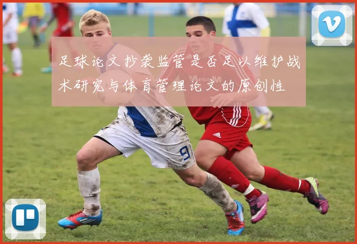 足球论文抄袭监管是否足以维护战术研究与体育管理论文的原创性