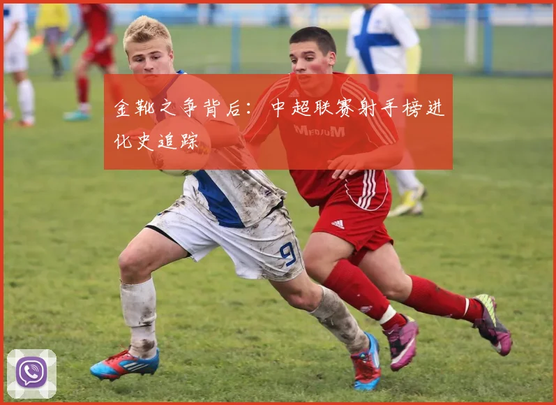 金靴之争背后:中超联赛射手榜进化史追踪
